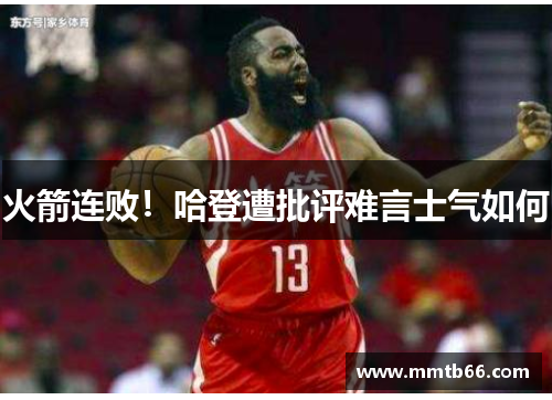 火箭连败！哈登遭批评难言士气如何