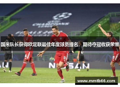 国米队长获得欧足联最佳年度球员提名，期待夺冠收获荣誉