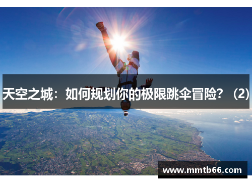 天空之城：如何规划你的极限跳伞冒险？ (2)