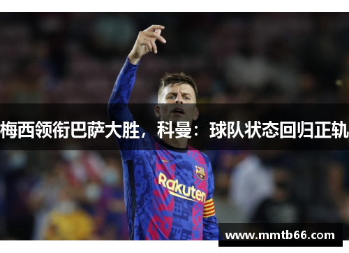 梅西领衔巴萨大胜，科曼：球队状态回归正轨