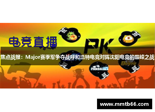 焦点战报：Major赛季军争夺战呼和浩特电竞对阵沈阳电竞的巅峰之战