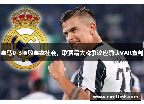 皇马0-3憾败皇家社会，联赛最大牌争议应确认VAR宣判