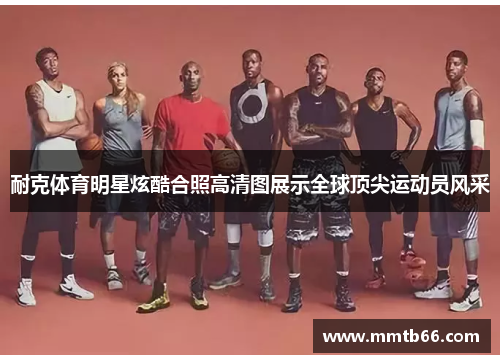 耐克体育明星炫酷合照高清图展示全球顶尖运动员风采