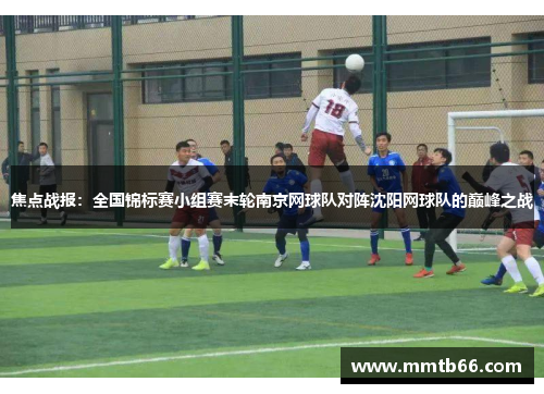 焦点战报：全国锦标赛小组赛末轮南京网球队对阵沈阳网球队的巅峰之战