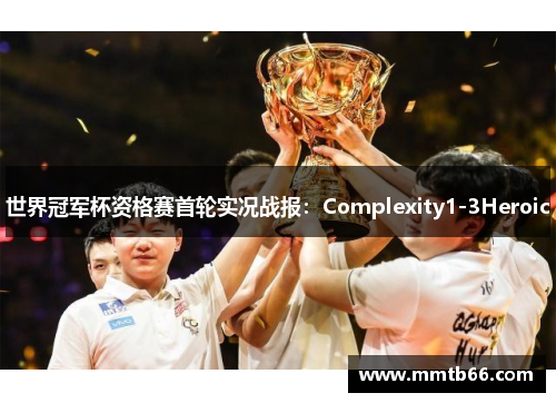 世界冠军杯资格赛首轮实况战报：Complexity1-3Heroic